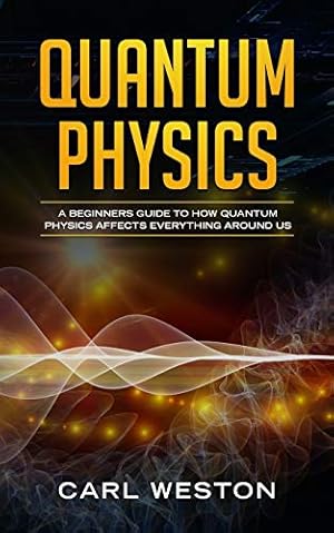 Seller image for Quantum Physics: A Beginners Guide to How Quantum Physics Affects Everything around Us for sale by WeBuyBooks