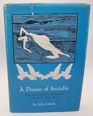 Image du vendeur pour A Dream of Arcadia: Anti-Industrialism in Spanish Literature 1895-1905 mis en vente par Easy Chair Books