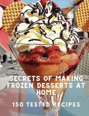 Seller image for Secrets of Making Frozen Desserts At Home 150 Tested Recipes [Soft Cover ] for sale by booksXpress