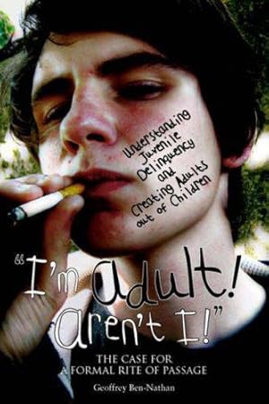 Image du vendeur pour I'm Adult! Aren't I!": Understanding Juvenile Delinquency and Creating Adults Out of Children: The Case for a Formal Rite of Passage mis en vente par WeBuyBooks