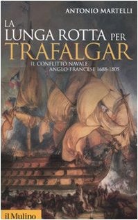La lunga rotta per Trafalgar : il conflitto navale anglo-francese, 1688-1805