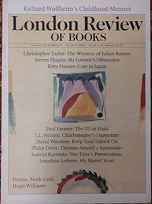 Imagen del vendedor de London Review Of Books 15 April 2004 / Richard Wollheim's Childhood Memoir / Paul Farmer "The US in Haiti" / J L Nelson "Charlemagne's Superstate" / David Wootton "Keep Your Smock On" / Philip Davis "Thomas Arnold's Apostasies" / Joanna Kavenna "Von Trier's Provocations" / Jonathan Lethem "My Marvel years" / Hugo Williams 5 poems / Christopher Tayler "The Wryness of Julian barnes" / Steven Shapin "Mr Loomis's Obsession" / Kitty Haused "Cute in Japan" Peter Campbell at the National Portrait Gallery a la venta por Shore Books