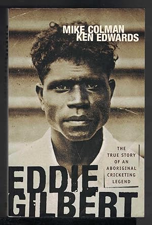 EDDIE GILBERT The True Story of an Aboriginal Cricketing Legend.