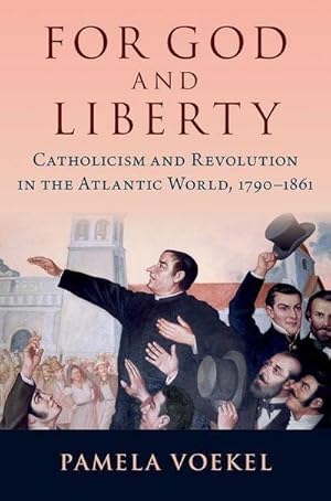 Bild des Verkufers fr For God and Liberty : Catholicism and Revolution in the Atlantic World, 1790-1861 zum Verkauf von AHA-BUCH GmbH