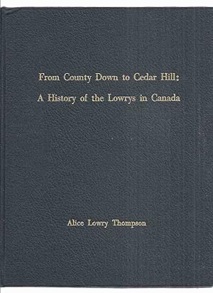 From County Down ( Ireland ) to Cedar Hill: A History of the Lowrys in Canada -by Alice Lowry Tho...