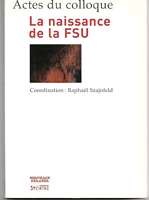 La naissance de la FSU. Actes du colloque des 14 et 15 décembre 2006