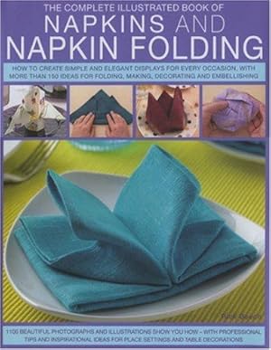 Bild des Verkufers fr Napkins and Napkin Folding: How to Create Simple and Elegant Displays, with Over 150 Ideas for Folding, Making, Decorating and Embellishing (The Complete Illustrated Book of) zum Verkauf von WeBuyBooks