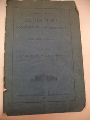 In The Case of Louis Riel, Convicted of Treason, and Executed Therefor. Report of Sir Alexander C...