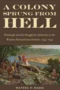 Seller image for Colony Sprung from Hell : Pittsburgh and the Struggle for Authority on the Western Pennsylvania Frontier, 1744-1794 for sale by GreatBookPrices