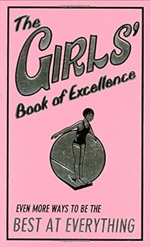 Seller image for The Girls' Book of Excellence: Even More Ways to Be the Best at Everything for sale by Reliant Bookstore