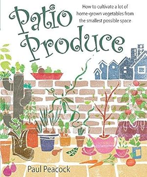 Seller image for Patio Produce: How to Cultivate a Lot of Home-grown Vegetables from the Smallest Possible Space for sale by WeBuyBooks