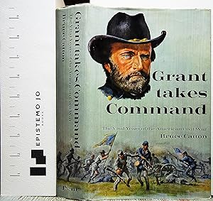 GRANT TAKES COMMAND The Vital Years of the American Civil War