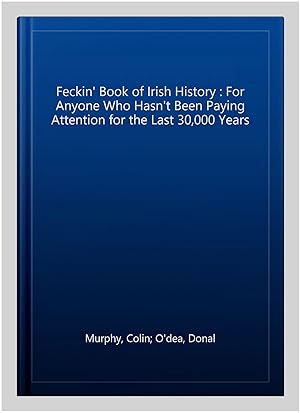 Immagine del venditore per Feckin' Book of Irish History : For Anyone Who Hasn't Been Paying Attention for the Last 30,000 Years venduto da GreatBookPrices