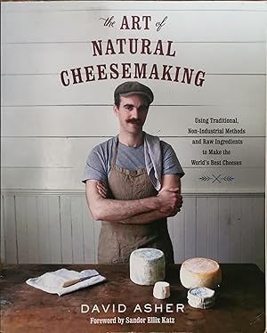 The Art of Natural Cheesemaking: Using Traditional, Non-Industrial Methods and Raw Ingredients to...