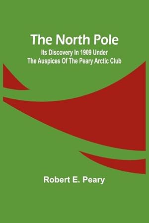 Imagen del vendedor de The North Pole : Its Discovery in 1909 under the auspices of the Peary Arctic Club a la venta por AHA-BUCH GmbH