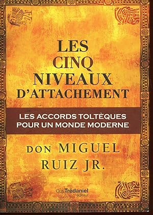 Les cinq niveaux d'attachement : Les accords toltèques pour un monde moderne