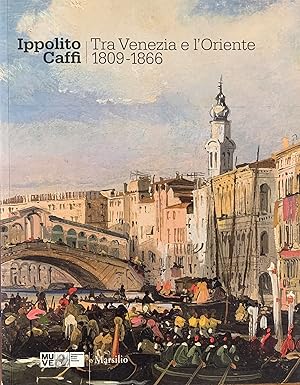 IPPOLITO CAFFI. TRA VENEZIA E L'ORIENTE. 1809 - 1866. LA COLLEZIONE DEI MUSEI CIVICI DI VENEZIA