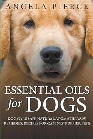 Seller image for Essential Oils For Dogs: Dog Care Safe Natural Aromatherapy Remedies, Recipes For Canines, Puppies, Pets (Paperback) for sale by Grand Eagle Retail