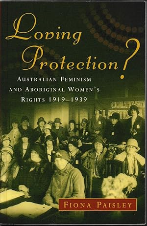 Imagen del vendedor de Loving Protection - Australian Feminism and Aboriginal Women's Rights 1919-1939 a la venta por Taipan Books