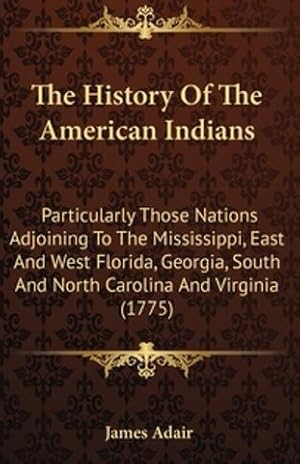 Imagen del vendedor de The History of the American Indians, Particularly Those Nations Adjoining to the Mississippi, East and West Florida, Georgia, South and North Carolina, and Virginia (Classic Reprint) a la venta por Weekly Reader