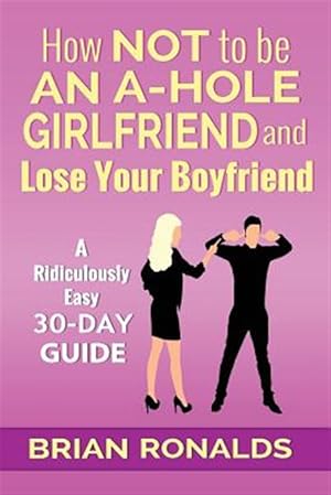 Imagen del vendedor de How Not to Be an A-hole Girlfriend and Lose Your Boyfriend a la venta por GreatBookPrices