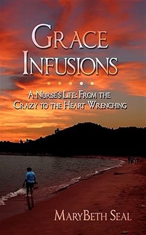 Seller image for Grace Infusions: A Nurse's Life: From the Crazy to the Heart Wrenching for sale by GreatBookPrices