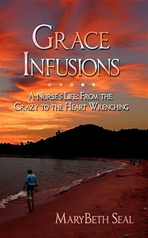 Seller image for Grace Infusions: A Nurse's Life: From the Crazy to the Heart Wrenching for sale by GreatBookPricesUK