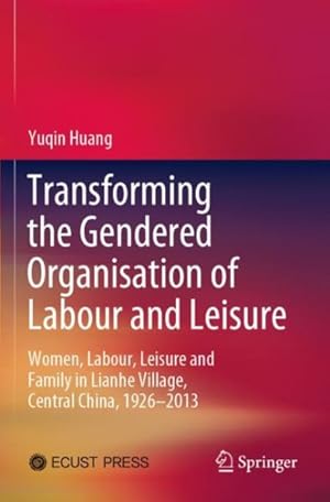 Seller image for Transforming the Gendered Organisation of Labour and Leisure : Women, Labour, Leisure and Family in Lianhe Village, Central China, 1926-2013 for sale by GreatBookPrices
