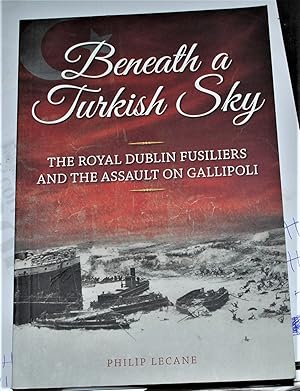 Imagen del vendedor de BENEATH A TURKISH SKY, THE ROYAL DUBLIN FUSILIERS AND THE ASSAULT ON GALLIPOLI a la venta por O'Brien Books