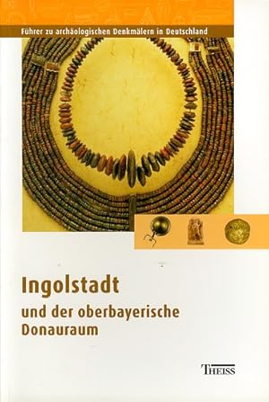 Ingolstadt und der oberbayerische Donauraum. Führer zu archäologischen Denkmälern in Deutschland 42.