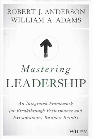 Mastering Leadership : An Integrated Framework for Breakthrough Performance and Extraordinary Bus...