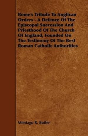 Immagine del venditore per Rome's Tribute to Anglican Orders - A Defence of the Episcopal Succession and Priesthood of the Church of England, Founded on the Testimony of the Bes by Butler, Montagu R. [Paperback ] venduto da booksXpress