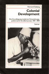 Colonial development. Die Grundlegung moderner Entwicklungspolitik durch Grossbritannien 1919-1949