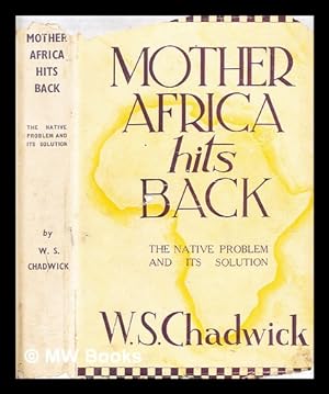 Image du vendeur pour Mother Africa hits back : the native problem and its solution / by W.S. Chadwick mis en vente par MW Books