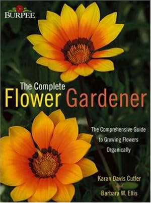 Imagen del vendedor de Burpee Complete Flower Gardener: The Comprehensive Guide to Growing Flowers Organically a la venta por WeBuyBooks