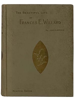 Immagine del venditore per The Beautiful Life of Frances E. Willard: A Memorial Volume, with Character Sketches and Memorial Tributes by the General Officers of the World's and the National W.C.T.U., English Leaders, Dr. Edward Everette Hale, Etc. venduto da Yesterday's Muse, ABAA, ILAB, IOBA