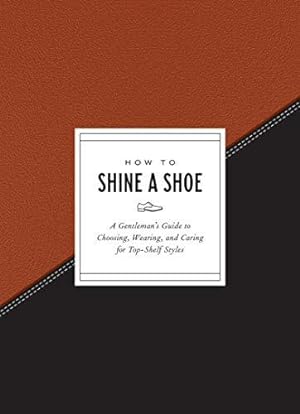 Bild des Verkäufers für How to Shine a Shoe: A Gentleman's Guide to Choosing, Wearing, and Caring for Top-Shelf Styles (How To Series) zum Verkauf von WeBuyBooks