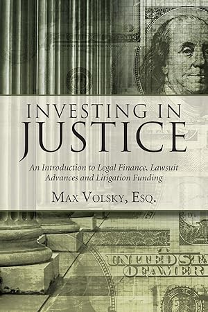 Investing in Justice: An Introduction to Legal Finance, Lawsuit Advances and Litigation Funding