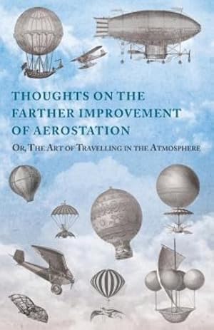 Bild des Verkufers fr Thoughts on the Farther Improvement of Aerostation; Or, The Art of Travelling in the Atmosphere: with a Description of a Machine, Now Constructing, on Different Principles from Those Hitherto Adopted [Soft Cover ] zum Verkauf von booksXpress