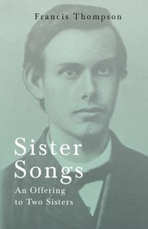 Seller image for Sister Songs - An Offering to Two Sisters: With a Chapter from Francis Thompson, Essays, 1917 by Benjamin Franklin Fisher [Soft Cover ] for sale by booksXpress