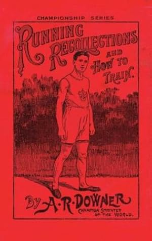 Image du vendeur pour RUNNING RECOLLECTIONS AND HOW TO TRAIN: Being an autobiography of A. R. Downer, Champion Sprinter of the World, and Short Biographical Sketches of E. . Tincler, and Notes on Training for Boys by Downer, A R [Paperback ] mis en vente par booksXpress