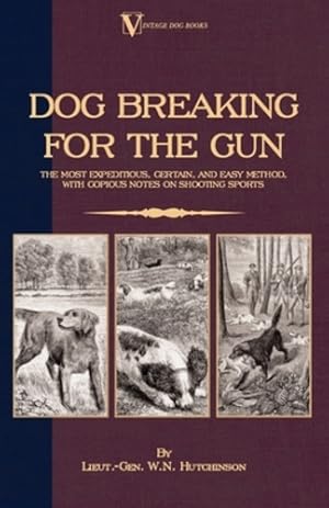 Imagen del vendedor de Dog Breaking for the Gun: The Most Expeditious, Certain and Easy Method, with Copious Notes on Shooting Sports by Hutchinson, Lieut -Gen W. N. [Paperback ] a la venta por booksXpress