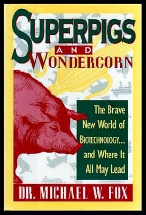 SUPERPIGS AND WONDERCORN - The Brave New World of Biotechnology and Where It All May Lead