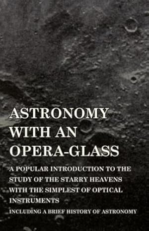 Immagine del venditore per Astronomy with An Opera-Glass - A Popular introduction to the Study of the Starry Heavens with the Simplest of Optical Instruments - Including a Brief History of Astronomy [Soft Cover ] venduto da booksXpress