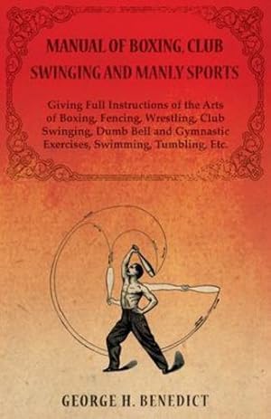 Bild des Verkufers fr Manual of Boxing, Club Swinging and Manly Sports - Giving Full Instructions of the Arts of Boxing, Fencing, Wrestling, Club Swinging, Dumb Bell and Gymnastic Exercises, Swimming, Tumbling, Etc. by Benedict, Geo H. [Paperback ] zum Verkauf von booksXpress