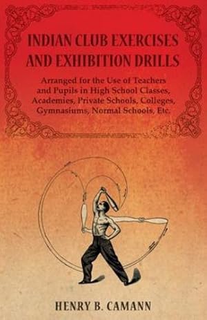 Seller image for Indian Club Exercises and Exhibition Drills - Arranged for the Use of Teachers and Pupils in High School Classes, Academies, Private Schools, Colleges, Gymnasiums, Normal Schools, Etc. [Soft Cover ] for sale by booksXpress