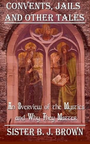 Seller image for Convents, Jails, and Other Tales: An Overview of Christian Mystics and Why They Matter (Sister BJ Brown: Walking with the Mystics) for sale by WeBuyBooks