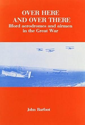 Bild des Verkufers fr Over Here and Over There: Ilford Aerodromes and Airmen in This Great War, 1914-1918 zum Verkauf von WeBuyBooks