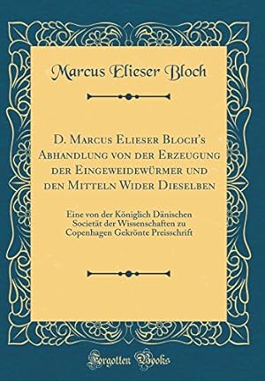 Bild des Verkufers fr D. Marcus Elieser Bloch's Abhandlung von der Erzeugung der Eingeweidewrmer und den Mitteln Wider Dieselben: Eine von der Kniglich Dnischen Societt . Gekrnte Preisschrift (Classic Reprint) zum Verkauf von WeBuyBooks