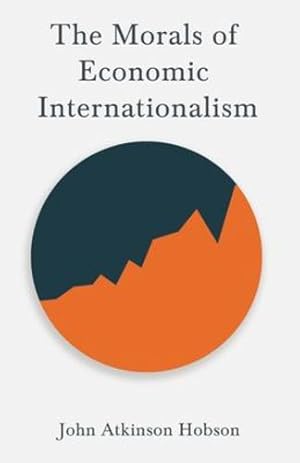 Seller image for The Morals of Economic Internationalism: With an Excerpt From Imperialism, The Highest Stage of Capitalism By V. I. Lenin by Hobson, John Atkinson, Lenin, V. I. [Paperback ] for sale by booksXpress